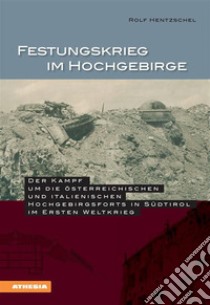 Festungskrieg im HochgebirgeDer Kampf um die österreichischen und italienischen Hochgebirgsforts in Südtirol im Ersten Weltkrieg. E-book. Formato EPUB ebook di Rolf Hentzschel