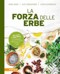 La forza delle erbe350 ricette e suggerimenti per il benessere, la bellezza, la cucina, la casa e l’orto. E-book. Formato EPUB ebook di Irene Hager