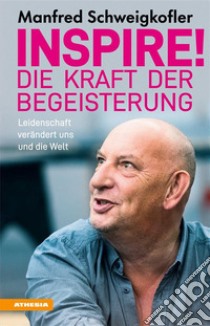 Inspire! Die Kraft der BegeisterungLeidenschaft verändert uns und die Welt. E-book. Formato EPUB ebook di Manfred Schweigkofler