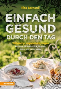 Einfach gesund durch den TagVollwertig, vegetarisch, vegan – Rezepte für Frühstück, Brunch, Büro und unterwegs. E-book. Formato PDF ebook di Rita Bernardi