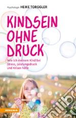 Kindsein ohne DruckWie ich meinem Kind bei Stress, Leistungsdruck und Krisen helfe. E-book. Formato EPUB ebook