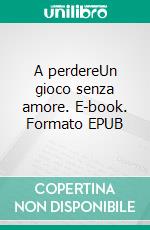 A perdereUn gioco senza amore. E-book. Formato EPUB ebook di Alessandra Limetti