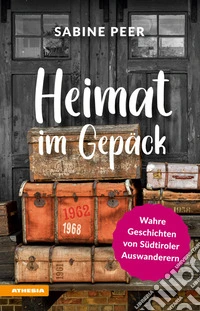 Heimat im GepäckWahre Geschichten von Südtiroler Auswanderern. E-book. Formato EPUB ebook