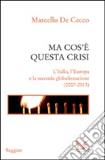 Ma cos'è questa crisi. L'Italia, l'Europa e la seconda globalizzazione (2007-2013). E-book. Formato PDF