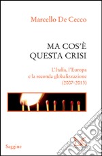 Ma cos'è questa crisi. L'Italia, l'Europa e la seconda globalizzazione (2007-2013). E-book. Formato PDF ebook