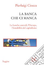 La banca che ci manca. Le banche centrali, l'Europa, l'instabilità del capitalismo. E-book. Formato PDF