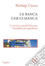 La banca che ci manca. Le banche centrali, l'Europa, l'instabilità del capitalismo. E-book. Formato PDF ebook