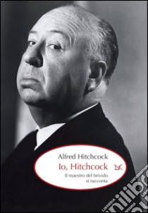 Io, Hitchcock: Il maestro del brivido si racconta. E-book. Formato EPUB ebook di Alfred Hitchcock