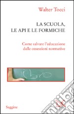 La scuola, le api e le formiche: Come salvare l'educazione dalle ossessioni normative. E-book. Formato EPUB ebook