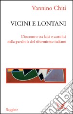 Vicini e lontani: L'incontro tra laici e cattolici nella parabola del riformismo italiano. E-book. Formato EPUB ebook