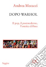 Dopo Warhol: Il pop, il postmoderno, l'estetica diffusa. E-book. Formato EPUB ebook