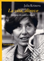 La vita, altrove: Autobiografia come un viaggio. E-book. Formato EPUB ebook