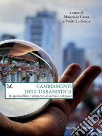 Cambiamenti dell'urbanistica: Responsabilità e strumenti al servizio del paese. E-book. Formato EPUB ebook di Maurizio Carta