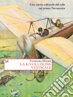 La rivoluzione verticale: Una storia culturale del volo nel primo Novecento. E-book. Formato EPUB ebook