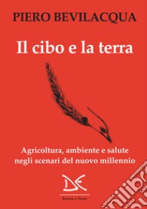 Il cibo e la terra: Agricoltura, ambiente e salute negli scenari del nuovo millennio. E-book. Formato EPUB ebook di Piero Bevilacqua