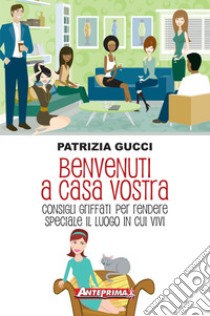 Benvenuti a casa vostra: Consigli griffati per rendere speciale il luogo in cui vivi. E-book. Formato PDF ebook di Patrizia Gucci