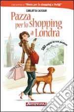 Pazza per lo shopping a Londra. 150 negozi da non perdere. E-book. Formato EPUB