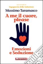 A me il cuore, please: Emozioni e Seduzione. E-book. Formato EPUB ebook