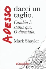 Adesso dacci un taglio: Cambia lo status quo. O diventalo.. E-book. Formato PDF