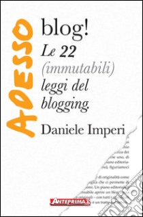 Adesso blog!: Le 22 (immutabili) leggi del blogging. E-book. Formato EPUB ebook di Daniele Imperi