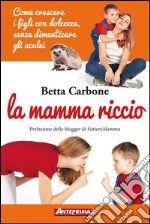 La mamma riccio: Come crescere i figli con dolcezza, senza dimenticare gli aculei. E-book. Formato EPUB