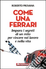 Come una Ferrari: Impara i segreti di un mito per vincere nel lavoro e nella vita. E-book. Formato PDF ebook