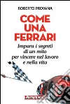 Come una Ferrari: Impara i segreti di un mito per vincere nel lavoro e nella vita. E-book. Formato EPUB ebook