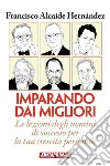 Imparando dai migliori: Le lezioni degli uomini di successo per la tua crescita personale. E-book. Formato PDF ebook di Francisco Alcaide Hernández