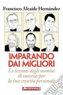 Imparando dai migliori: Le lezioni degli uomini di successo per la tua crescita personale. E-book. Formato EPUB ebook di Francisco Alcaide Hernández