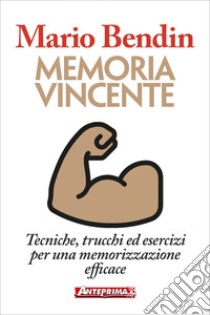 Memoria vincente: Tecniche, trucchi ed esercizi per una memorizzazione efficace. E-book. Formato PDF ebook di Mario Bendin