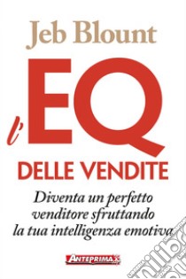 L'EQ delle vendite: Diventa un perfetto venditore sfruttando la tua intelligenza emotiva. E-book. Formato EPUB ebook di Jeb Blount