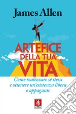 Artefice della tua vita: Come realizzare sé stessi e ottenere un'esistenza libera e appagante. E-book. Formato PDF ebook