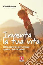 Inventa la tua vita: Otto principi per creare quello che desideri. E-book. Formato EPUB ebook