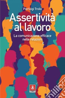 Assertività al lavoro: La comunicazione efficace al lavoro. E-book. Formato EPUB ebook di Pierluigi Troilo