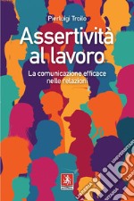 Assertività al lavoro: La comunicazione efficace al lavoro. E-book. Formato EPUB