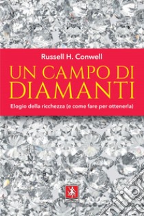 Un campo di diamanti: Elogio della ricchezza (e come fare per ottenerla). E-book. Formato EPUB ebook di Russell H. Conwell