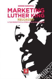 Marketing Luther King Reloaded: Il tuo prodotto è la storia che sai raccontare. E-book. Formato PDF ebook di Simone Ciaruffoli