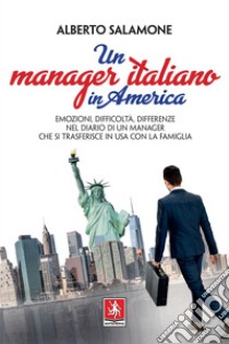 Un manager italiano in America: Emozioni, difficoltà, differenze nel diario di un manager che si trasferisce in USA con la famiglia. E-book. Formato PDF ebook di Alberto Salamone