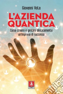 L'azienda quantica: Come creare e gestire olisticamente un'impresa di successo. E-book. Formato PDF ebook di Giovanni Vota