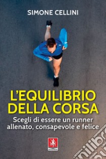 L'equilibrio della corsa: Scegli di essere un runner allenato, consapevole e felice. E-book. Formato EPUB ebook di Simone Cellini