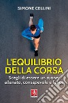 L'equilibrio della corsa: Scegli di essere un runner allenato, consapevole e felice. E-book. Formato PDF ebook di Simone Cellini