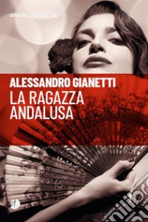 La ragazza andalusa. E-book. Formato EPUB ebook di Alessandro Gianetti