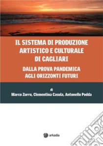 Il sistema di produzione artistico e culturale di CagliariDalla prova pandemia agli orizzonti futuri. E-book. Formato EPUB ebook di Marco Zurru