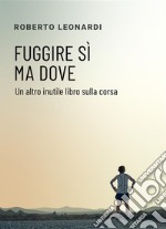 Fuggire sì ma doveUn altro inutile libro sulla corsa. E-book. Formato Mobipocket ebook