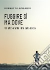 Fuggire sì ma doveUn altro inutile libro sulla corsa. E-book. Formato Mobipocket ebook di Roberto Leonardi