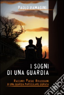 I sogni di una guardia. Racconti poesie riflessioni di una guardia particolare giurata. E-book. Formato EPUB ebook di Paolo Ramagini