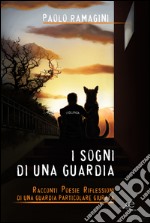 I sogni di una guardia. Racconti poesie riflessioni di una guardia particolare giurata. E-book. Formato EPUB