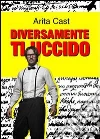 Diversamente ti uccido. E-book. Formato Mobipocket ebook di Arita Cast