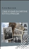 Come soldati di cartone...sotto la pioggia. E-book. Formato EPUB ebook di Buccinnà Pietro