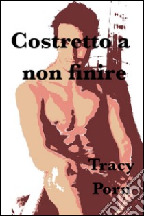 Costretto a non finire. E-book. Formato Mobipocket ebook di Tracy Porn